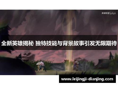 全新英雄揭秘 独特技能与背景故事引发无限期待
