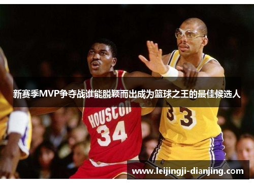 新赛季MVP争夺战谁能脱颖而出成为篮球之王的最佳候选人