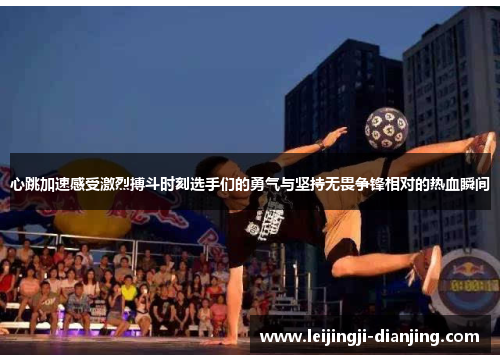 心跳加速感受激烈搏斗时刻选手们的勇气与坚持无畏争锋相对的热血瞬间