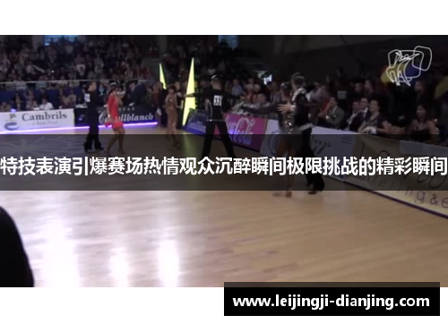 特技表演引爆赛场热情观众沉醉瞬间极限挑战的精彩瞬间