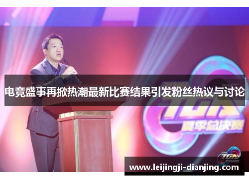 电竞盛事再掀热潮最新比赛结果引发粉丝热议与讨论