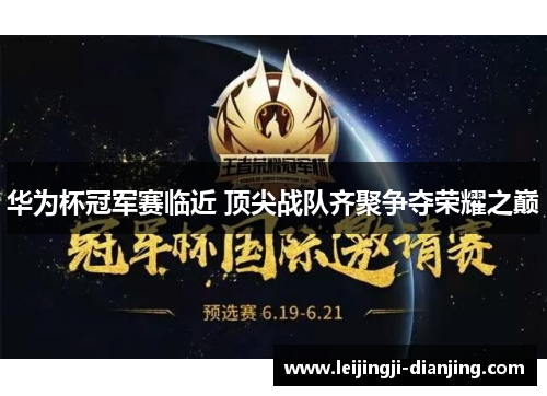 华为杯冠军赛临近 顶尖战队齐聚争夺荣耀之巅