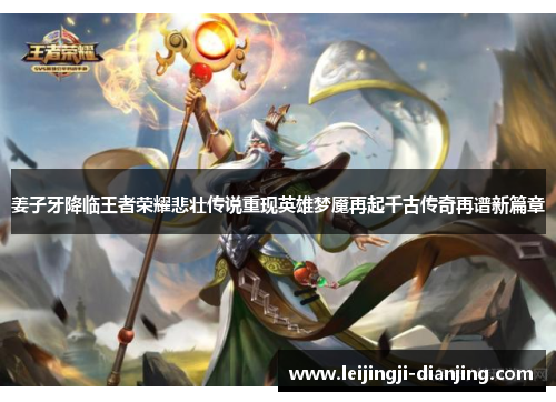 姜子牙降临王者荣耀悲壮传说重现英雄梦魇再起千古传奇再谱新篇章