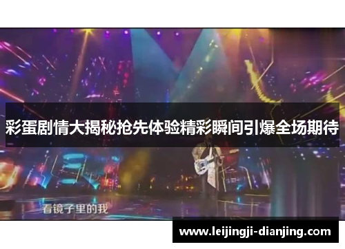 彩蛋剧情大揭秘抢先体验精彩瞬间引爆全场期待