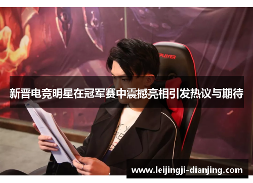 新晋电竞明星在冠军赛中震撼亮相引发热议与期待