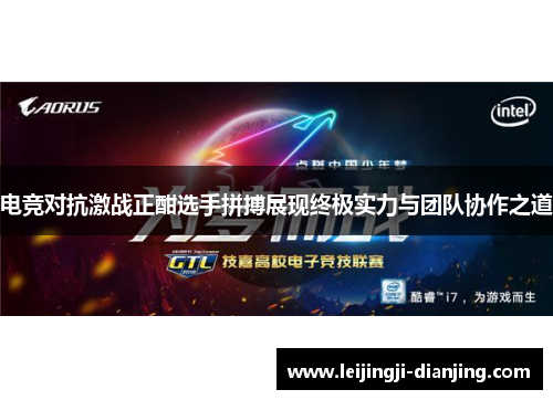 电竞对抗激战正酣选手拼搏展现终极实力与团队协作之道