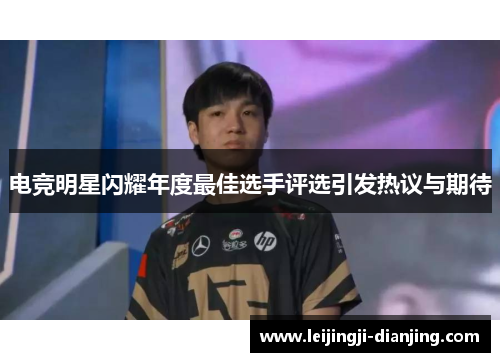 电竞明星闪耀年度最佳选手评选引发热议与期待