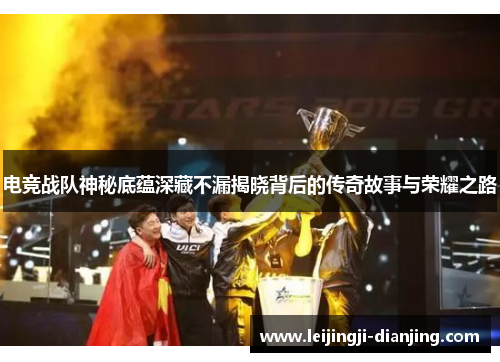 电竞战队神秘底蕴深藏不漏揭晓背后的传奇故事与荣耀之路