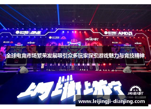 全球电竞市场繁荣发展吸引众多玩家探索游戏魅力与竞技精神