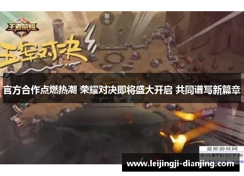 官方合作点燃热潮 荣耀对决即将盛大开启 共同谱写新篇章