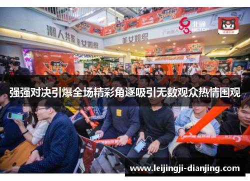 强强对决引爆全场精彩角逐吸引无数观众热情围观