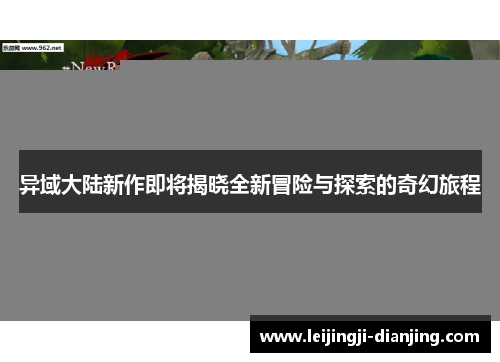 异域大陆新作即将揭晓全新冒险与探索的奇幻旅程