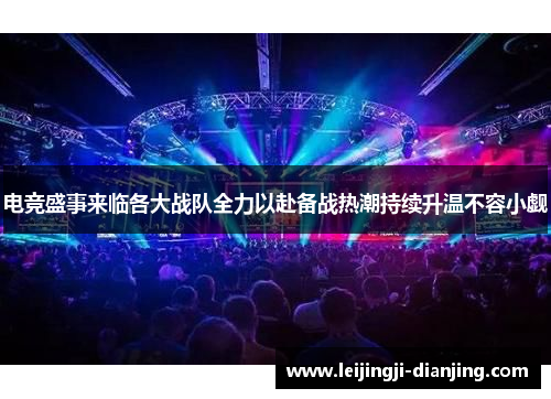 电竞盛事来临各大战队全力以赴备战热潮持续升温不容小觑