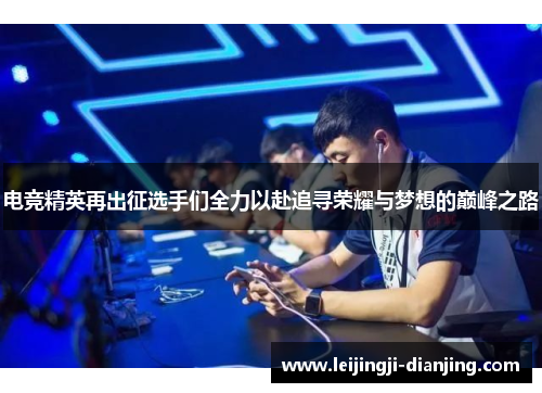 电竞精英再出征选手们全力以赴追寻荣耀与梦想的巅峰之路