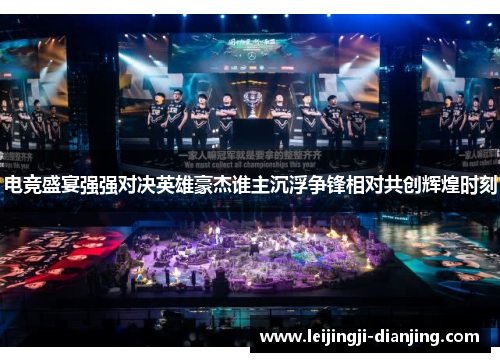 电竞盛宴强强对决英雄豪杰谁主沉浮争锋相对共创辉煌时刻