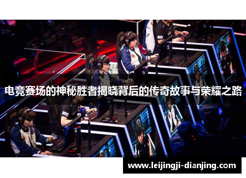 电竞赛场的神秘胜者揭晓背后的传奇故事与荣耀之路