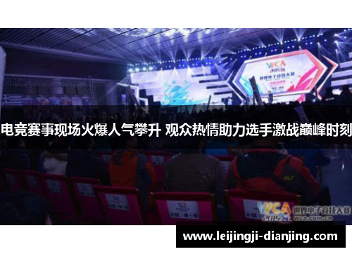 电竞赛事现场火爆人气攀升 观众热情助力选手激战巅峰时刻