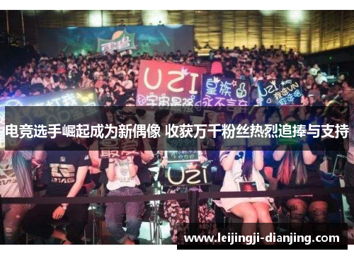 电竞选手崛起成为新偶像 收获万千粉丝热烈追捧与支持