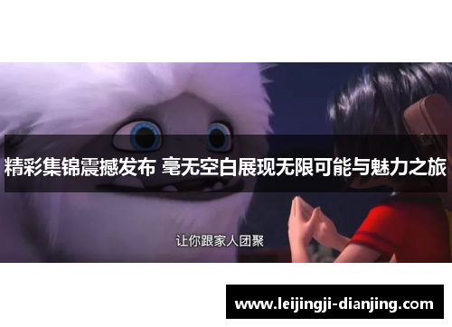 精彩集锦震撼发布 毫无空白展现无限可能与魅力之旅