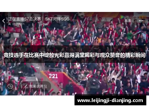 竞技选手在比赛中绽放光彩赢得满堂喝彩与观众赞誉的精彩瞬间