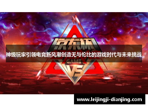 神级玩家引领电竞新风潮创造无与伦比的游戏时代与未来挑战