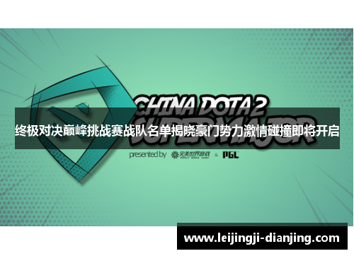 终极对决巅峰挑战赛战队名单揭晓豪门势力激情碰撞即将开启