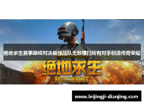 绝地求生赛事巅峰对决最强战队无敌横扫所有对手创造传奇荣耀