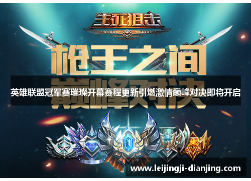 英雄联盟冠军赛璀璨开幕赛程更新引燃激情巅峰对决即将开启