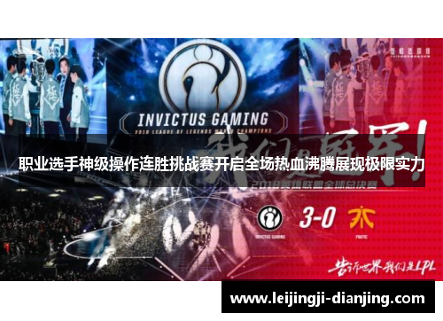 职业选手神级操作连胜挑战赛开启全场热血沸腾展现极限实力