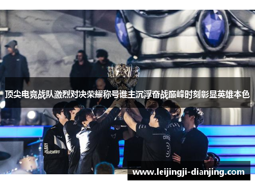 顶尖电竞战队激烈对决荣耀称号谁主沉浮奋战巅峰时刻彰显英雄本色