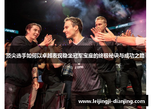 顶尖选手如何以卓越表现稳坐冠军宝座的终极秘诀与成功之路