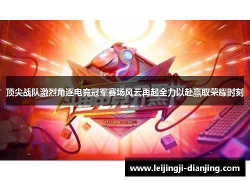 顶尖战队激烈角逐电竞冠军赛场风云再起全力以赴赢取荣耀时刻
