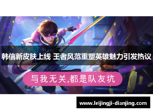 韩信新皮肤上线 王者风范重塑英雄魅力引发热议
