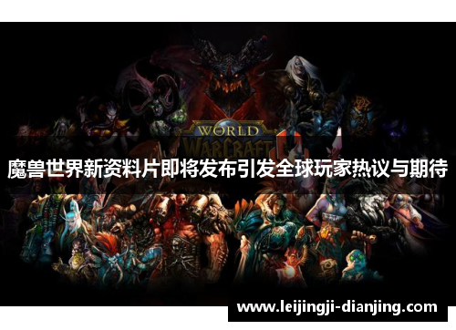 魔兽世界新资料片即将发布引发全球玩家热议与期待