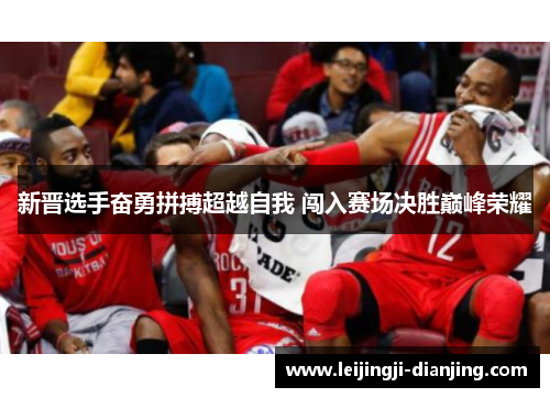 新晋选手奋勇拼搏超越自我 闯入赛场决胜巅峰荣耀