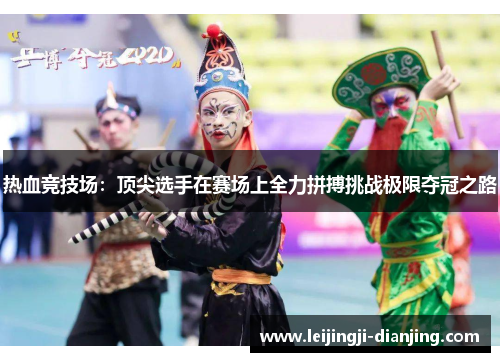 热血竞技场：顶尖选手在赛场上全力拼搏挑战极限夺冠之路