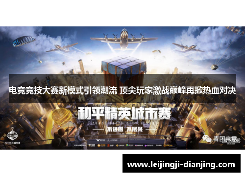 电竞竞技大赛新模式引领潮流 顶尖玩家激战巅峰再掀热血对决