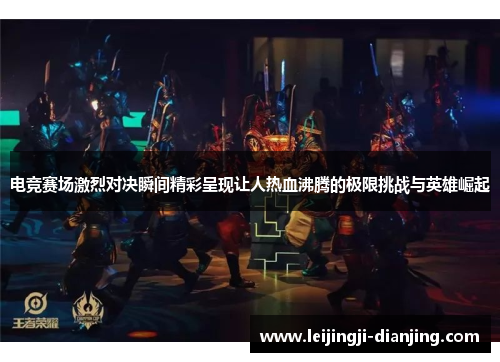 电竞赛场激烈对决瞬间精彩呈现让人热血沸腾的极限挑战与英雄崛起
