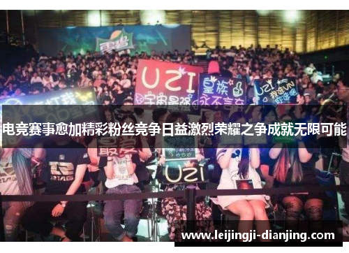 电竞赛事愈加精彩粉丝竞争日益激烈荣耀之争成就无限可能