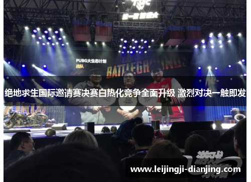绝地求生国际邀请赛决赛白热化竞争全面升级 激烈对决一触即发