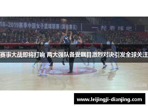 赛事大战即将打响 两大强队备受瞩目激烈对决引发全球关注